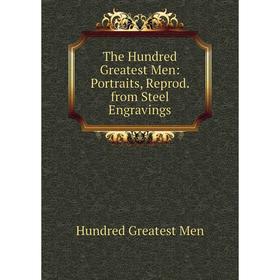 

Книга The Hundred Greatest Men: Portraits, Reprod. from Steel Engravings