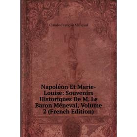 

Книга Napoléon Et Marie-Louise: Souvenirs Historiques De M Le Baron Méneval, Volume 2