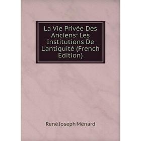 

Книга La Vie Privée Des Anciens: Les Institutions De L'antiquité