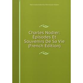 

Книга Charles Nodier: Épisodes Et Souvenirs De Sa Vie (French Edition)