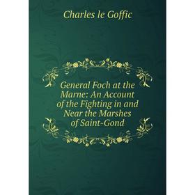 

Книга General Foch at the Marne: An Account of the Fighting in and Near the Marshes of Saint-Gond