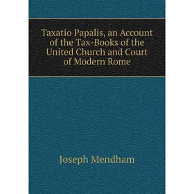 

Книга Taxatio Papalis, an Account of the Tax-Books of the United Church and Court of Modern Rome