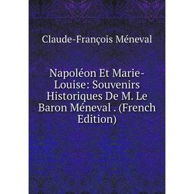

Книга Napoléon Et Marie-Louise: Souvenirs Historiques De M Le Baron Méneval