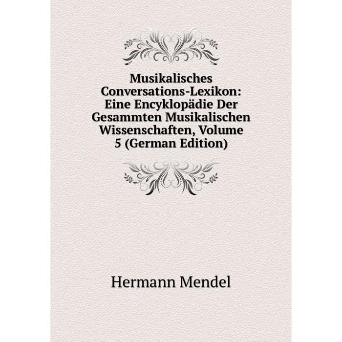 фото Книга musikalisches conversations-lexikon: eine encyklopädie der gesammten musikalischen wissenschaften, volume 5 nobel press