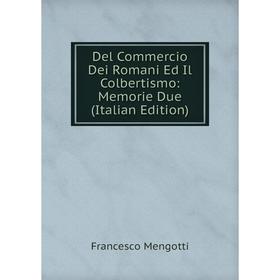 

Книга Del Commercio Dei Romani Ed Il Colbertismo: Memorie Due (Italian Edition)