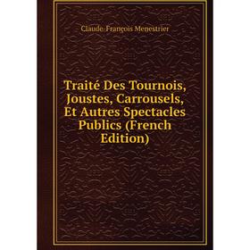 

Книга Traité Des Tournois, Joustes, Carrousels, Et Autres Spectacles Publics (French Edition)