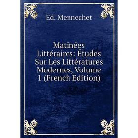 

Книга Matinées littéraire s: Études Sur Les Littératures Modernes, Volume 1