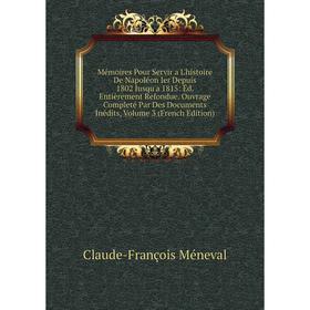 

Книга Mémoires Pour Servir a L'histoire De Napoléon Ier Depuis 1802 Jusqu'a 1815: Êd Entièrement Refondue ouvrage Completé Par Des Documents inédits,