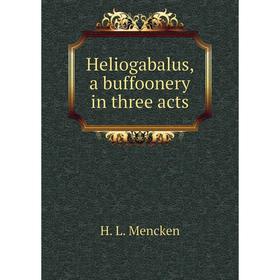 

Книга Heliogabalus, a buffoonery in three acts