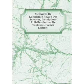

Книга Memoires De L'academie Royale Des Sciences, Inscriptions et belles-lettres de Toulouse