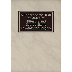 

Книга A Report of the Trial of Malcolm Gillespie and George Skene Edwards for Forgery