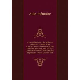 

Книга Aide-Mémoire to the Military Sciences, Framed from Contributions of Officers of the Different Services, and Ed. by a Committee of the Corps of R