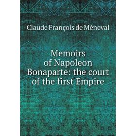 

Книга Memoirs of Napoleon Bonaparte: the court of the first Empire