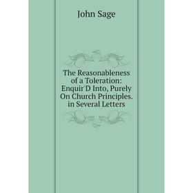 

Книга The Reasonableness of a Toleration: Enquir'D Into, Purely On Church Principles. in Several Letters