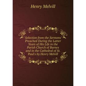 

Книга Selection from the Sermons Preached During the Latter Years of His Life in the Parish Church of Barn