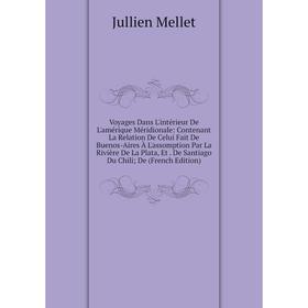 

Книга Voyages Dans L'intérieur De L'amérique Méridionale: Contenant La Relation De Celui Fait De Buenos-Aires À L'assomption Par La Rivière De La Plat