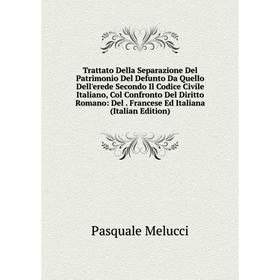 

Книга Trattato Della Separazione Del Patrimonio Del Defunto Da Quello Dell'erede Secondo Il Codice Civile Italiano, Col Confronto Del Diritto Romano: