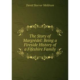 

Книга The Story of Margrédel: Being a Fireside History of a Fifeshire Family