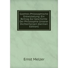 

Книга Goethes Philosophische Entwickelung: Ein Beitrag Zur Geschichte Der Philosophie Unserer Dichterheroen (German Edition)