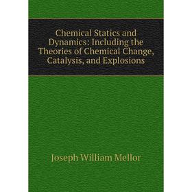 

Книга Chemical Statics and Dynamics: Including the Theories of Chemical Change, Catalysis, and Explosions