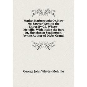 

Книга Market Harborough: or How Mr Sawyer Went to the Shires By GJ Whyte-Melville With Inside the Bar; Or, Sketches at Soakington, by the Author of Di