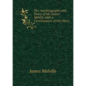 

Книга The Autobiography and Diary of Mr. James Melvill, with a Continuation of the Diary