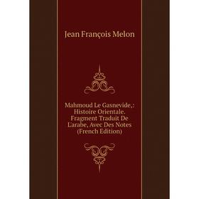 

Книга Mahmoud Le Gasnevide: Histoire Orientale Fragment Traduit De L'arabe, Avec Des Notes