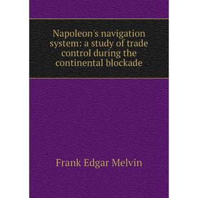 

Книга Napoleon's navigation system: a study of trade control during the continental blockade