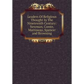 

Книга Leaders Of Religious Thought In The Nineteenth Century: Newman, Comte, Martineau, Spencer and Browning