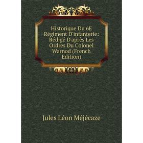 

Книга Historique Du 6E Régiment D'infanterie: Rédigé D'après Les Ordres Du Colonel Warnod (French Edition)