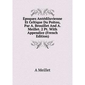 

Книга Époques Antédiluvienne Et Celtique Du Poitou, Par A. Brouillet And A. Meillet. 2 Pt. With Appendice (French Edition)