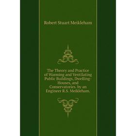 

Книга The Theory and Practice of Warming and Ventilating Public Buildings, Dwelling-Houses, and Conservatories. by an Engineer R.S. Meikleham