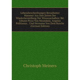 

Книга Lebensbeschreibungen Beruehmter Maenner Aus Den Zeiten Der Wiederherstellung Der Wissenschaften: Bd Johann Picus Von Mirandula Angelus Politianu
