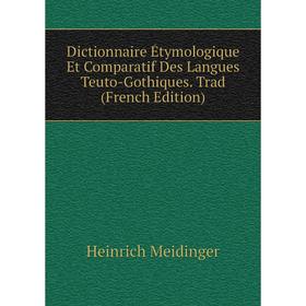 

Книга Dictionnaire Étymologique Et Comparatif Des Langues Teuto-Gothiques. Trad (French Edition)