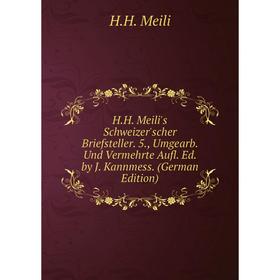 

Книга H.H. Meili's Schweizer'scher Briefsteller. 5., Umgearb. Und Vermehrte Aufl. Ed. by J. Kannmess. (German Edition)