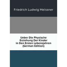 

Книга Ueber Die Physische Erziehung Der Kinder in Den Ersten Lebensjahren (German Edition)