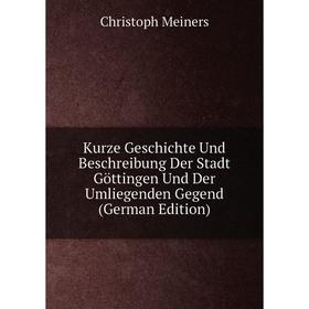 

Книга Kurz e Geschichte Und Beschreibung Der Stadt Göttingen Und Der Umliegenden Gegend