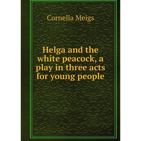

Книга Helga and the white peacock, a play in three acts for young people