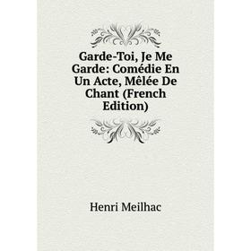 

Книга Garde-Toi, Je Me Garde: Comédie En Un Acte, Mêlée De Chant (French Edition)