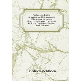 

Книга Anthologia Lyrica: Anacreontea Et Anacreontis Aliorumque Lyricorum Graecorum Selecta Fragmenta Et Scolia Continens (Ancient Greek Edition)