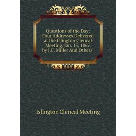

Книга Questions of the Day: Four Addresses Delivered at the Islington Clerical Meeting, Jan. 15, 1867, by J.C. Miller And Others