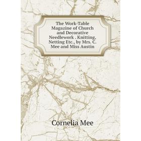 

Книга The Work-Table Magazine of Church and Decorative Needlework. Knitting, Netting Etc., by Mrs. C. Mee and Miss Austin