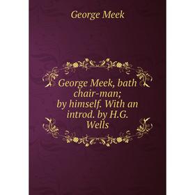 

Книга George Meek, bath chair-man; by himself. With an introd. by H.G. Wells