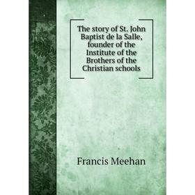 

Книга The story of St. John Baptist de la Salle, founder of the Institute of the Brothers of the Christian schools