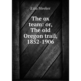 

Книга The ox team: or, The old Oregon trail, 1852-1906