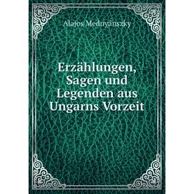 

Книга Erzählungen, Sagen und Legenden aus Ungarns Vorzeit