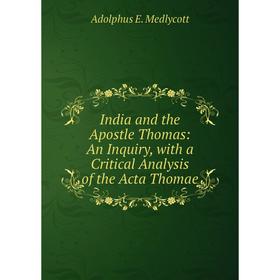 

Книга India and the Apostle Thomas: An Inquiry, with a Critical Analysis of the Acta Thomae