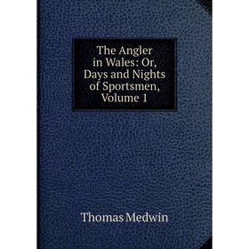 

Книга The Angler in Wales: Or, Days and Nights of Sportsmen, Volume 1