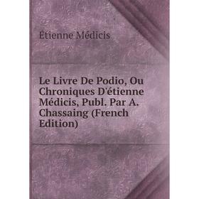 

Книга Le Livre De Podio, Ou Chroniques D'étienne Médicis, Publ Par A Chassaing