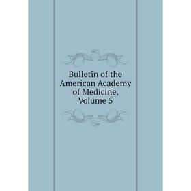 

Книга Bulletin of the American Academy of Medicine, Volume 5